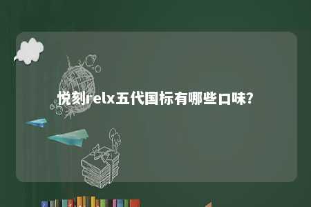悦刻relx五代国标有哪些口味？ 